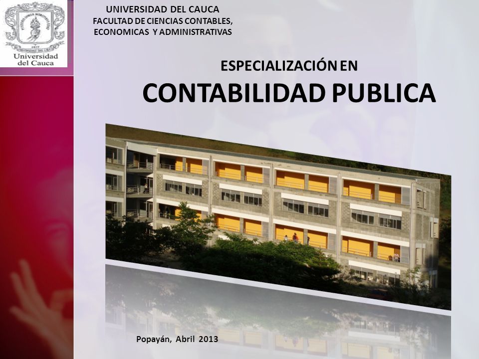 UNIVERSIDAD DEL CAUCA FACULTAD DE CIENCIAS CONTABLES, ECONOMICAS Y ADMINISTRATIVAS ESPECIALIZACIÓN EN CONTABILIDAD PUBLICA Popayán, Abril 2013
