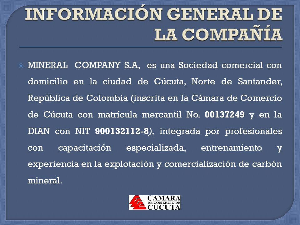  MINERAL COMPANY S.A, es una Sociedad comercial con domicilio en la ciudad de Cúcuta, Norte de Santander, República de Colombia (inscrita en la Cámara de Comercio de Cúcuta con matrícula mercantil No.
