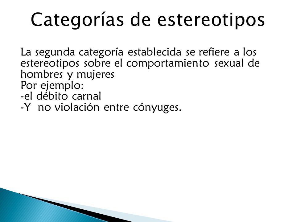 La segunda categoría establecida se refiere a los estereotipos sobre el comportamiento sexual de hombres y mujeres Por ejemplo: -el débito carnal -Y no violación entre cónyuges.