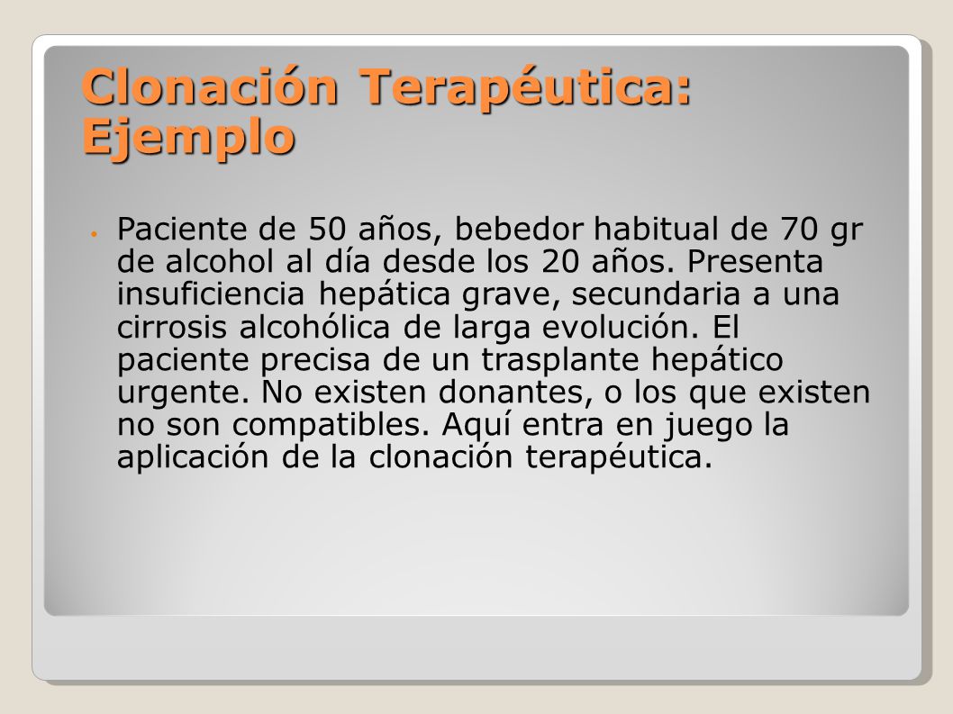 Clonación Terapéutica: Ejemplo Paciente de 50 años, bebedor habitual de 70 gr de alcohol al día desde los 20 años.