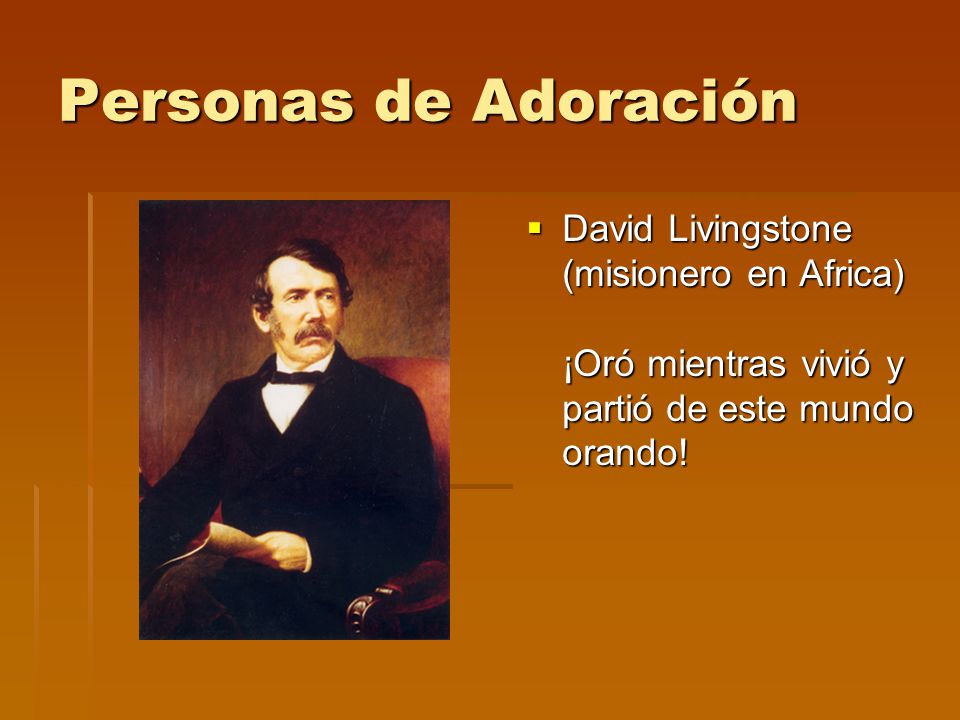 Personas de Adoración  David Livingstone (misionero en Africa) ¡Oró mientras vivió y partió de este mundo orando!