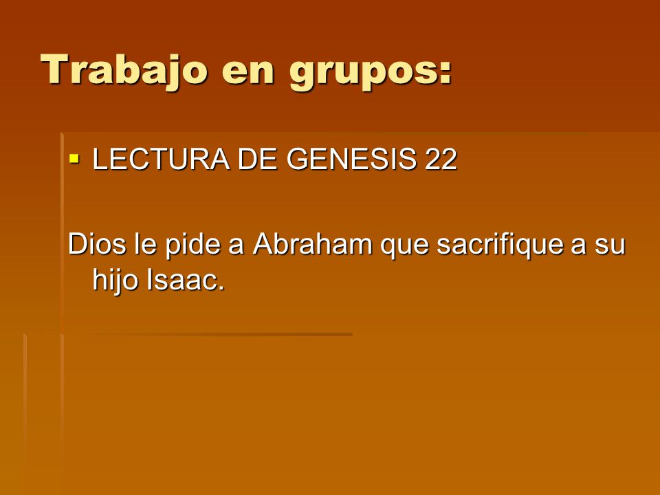 Trabajo en grupos:  LECTURA DE GENESIS 22 Dios le pide a Abraham que sacrifique a su hijo Isaac.