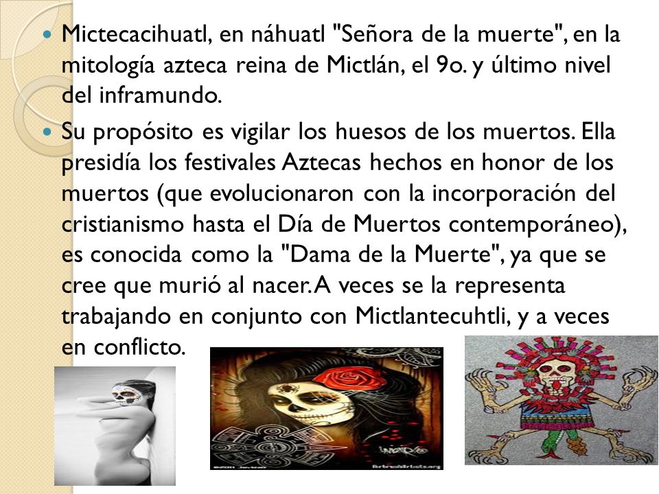 Mictecacihuatl, en náhuatl Señora de la muerte , en la mitología azteca reina de Mictlán, el 9o.