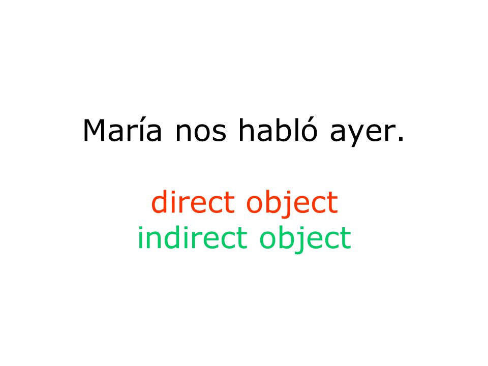 María nos habló ayer. direct object indirect object