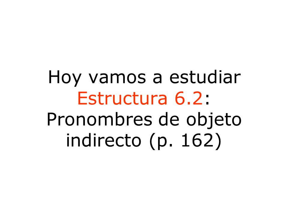 Hoy vamos a estudiar Estructura 6.2: Pronombres de objeto indirecto (p. 162)