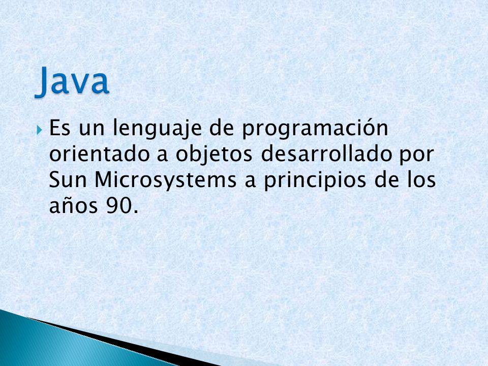  Es un lenguaje de programación orientado a objetos desarrollado por Sun Microsystems a principios de los años 90.