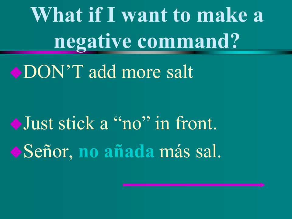What if I want to make a negative command. u DON’T add more salt u Just stick a no in front.