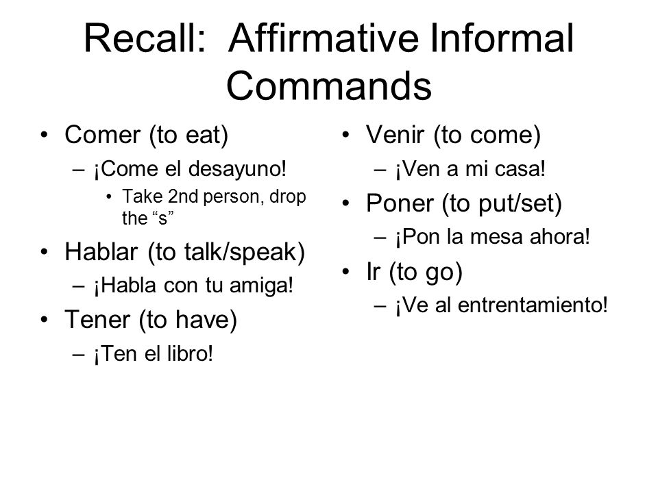 Recall: Affirmative Informal Commands Comer (to eat) –¡Come el desayuno.