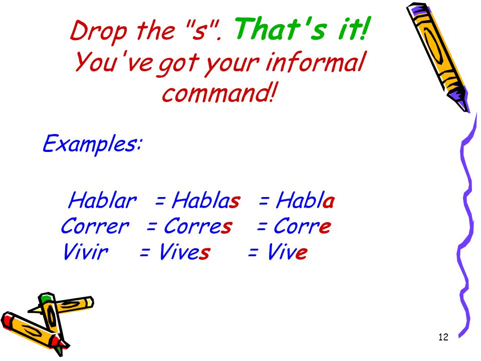 11 To make an informal command, start with the tú form of the present tense verb.