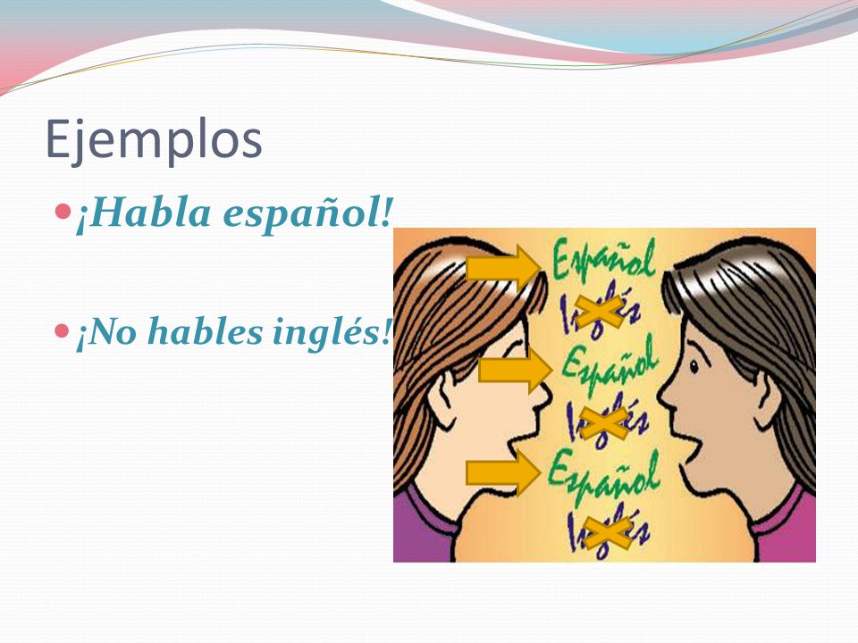 Ejemplos ¡Habla español! ¡No hables inglés!