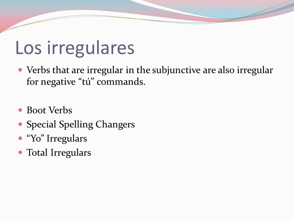 Los irregulares Verbs that are irregular in the subjunctive are also irregular for negative tú commands.