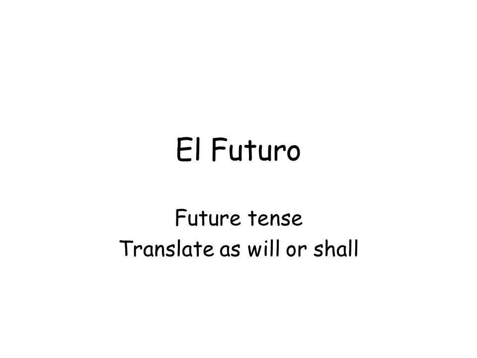 El Futuro Future tense Translate as will or shall