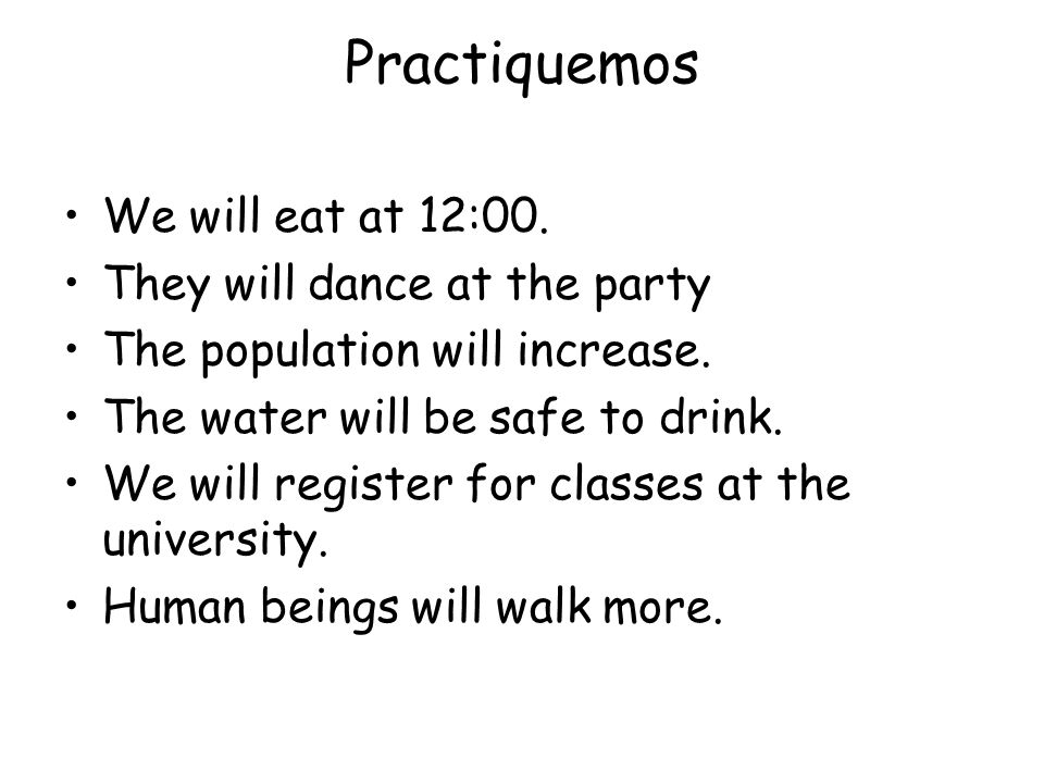 Practiquemos We will eat at 12:00. They will dance at the party The population will increase.