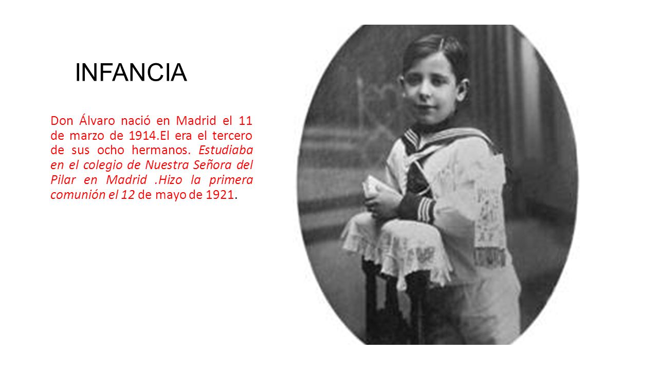 INFANCIA Don Álvaro nació en Madrid el 11 de marzo de 1914.El era el tercero de sus ocho hermanos.