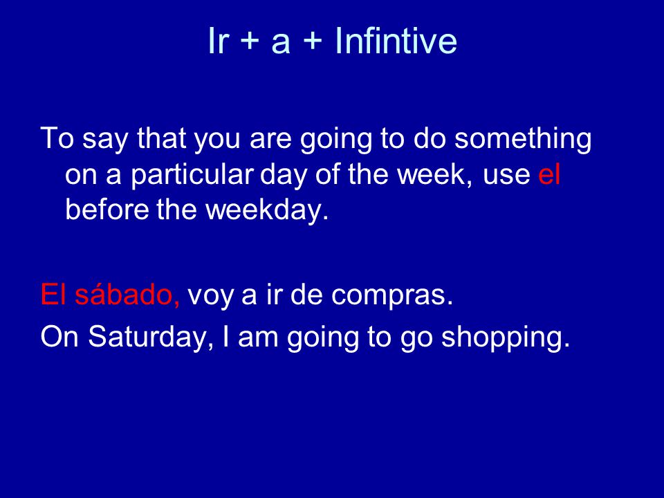 Ir + a + Infintive To say that you are going to do something on a particular day of the week, use el before the weekday.