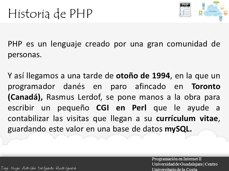 Historia de PHP Programación en Internet II Universidad de Guadalajara | Centro Universitario de la Costa PHP es un lenguaje creado por una gran comunidad de personas.