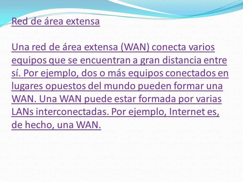 Red de área extensa Una red de área extensa (WAN) conecta varios equipos que se encuentran a gran distancia entre sí.