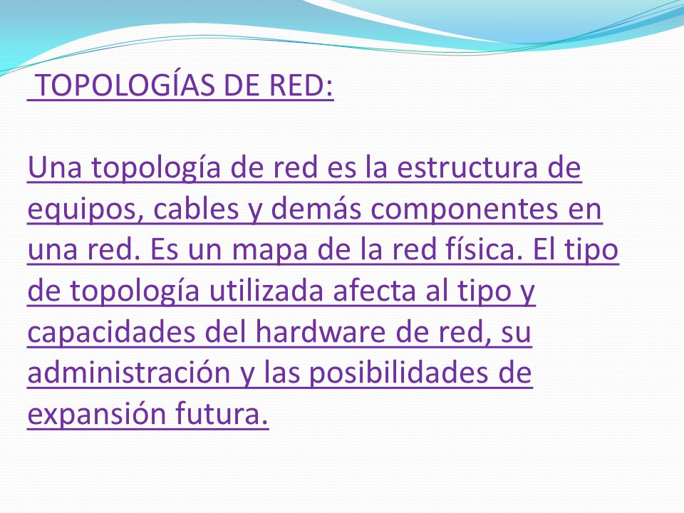 TOPOLOGÍAS DE RED: Una topología de red es la estructura de equipos, cables y demás componentes en una red.