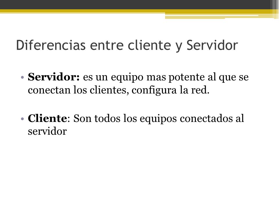 Diferencias entre cliente y Servidor Servidor: es un equipo mas potente al que se conectan los clientes, configura la red.