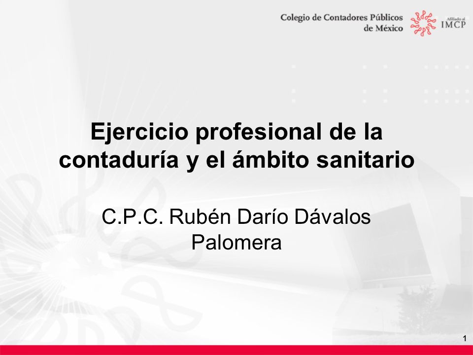 1 Ejercicio profesional de la contaduría y el ámbito sanitario C.P.C. Rubén Darío Dávalos Palomera
