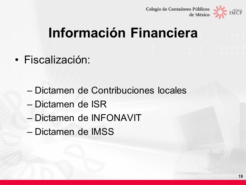 19 Información Financiera Fiscalización: –Dictamen de Contribuciones locales –Dictamen de ISR –Dictamen de INFONAVIT –Dictamen de IMSS
