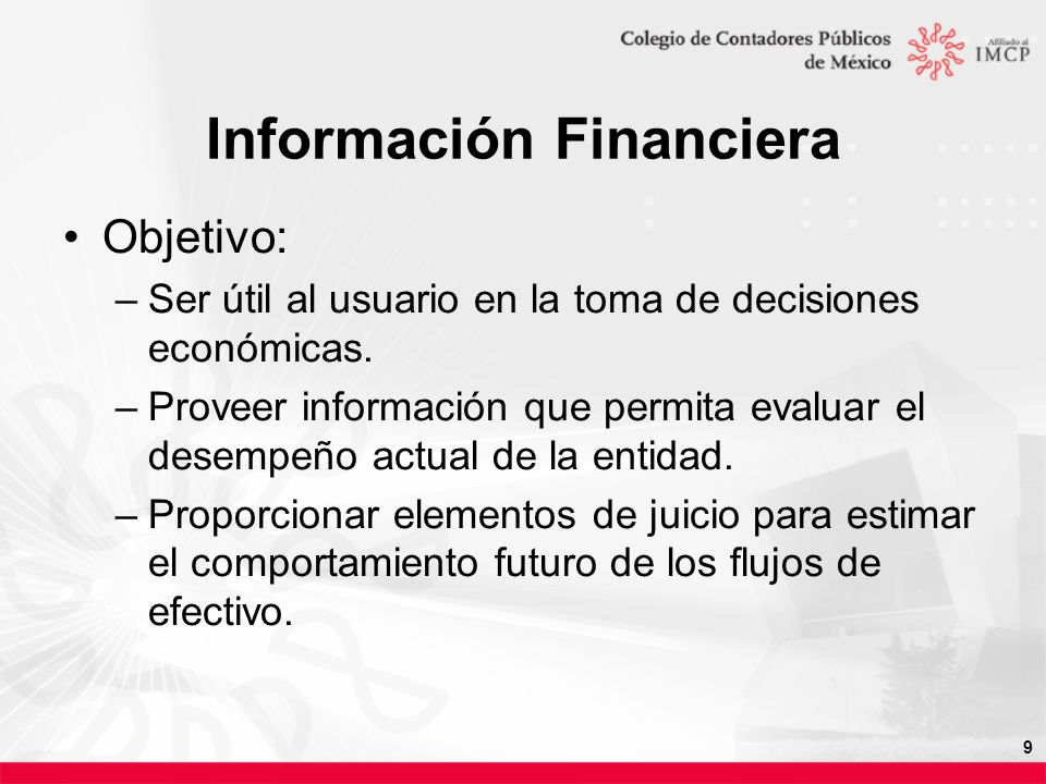 9 Información Financiera Objetivo: –Ser útil al usuario en la toma de decisiones económicas.