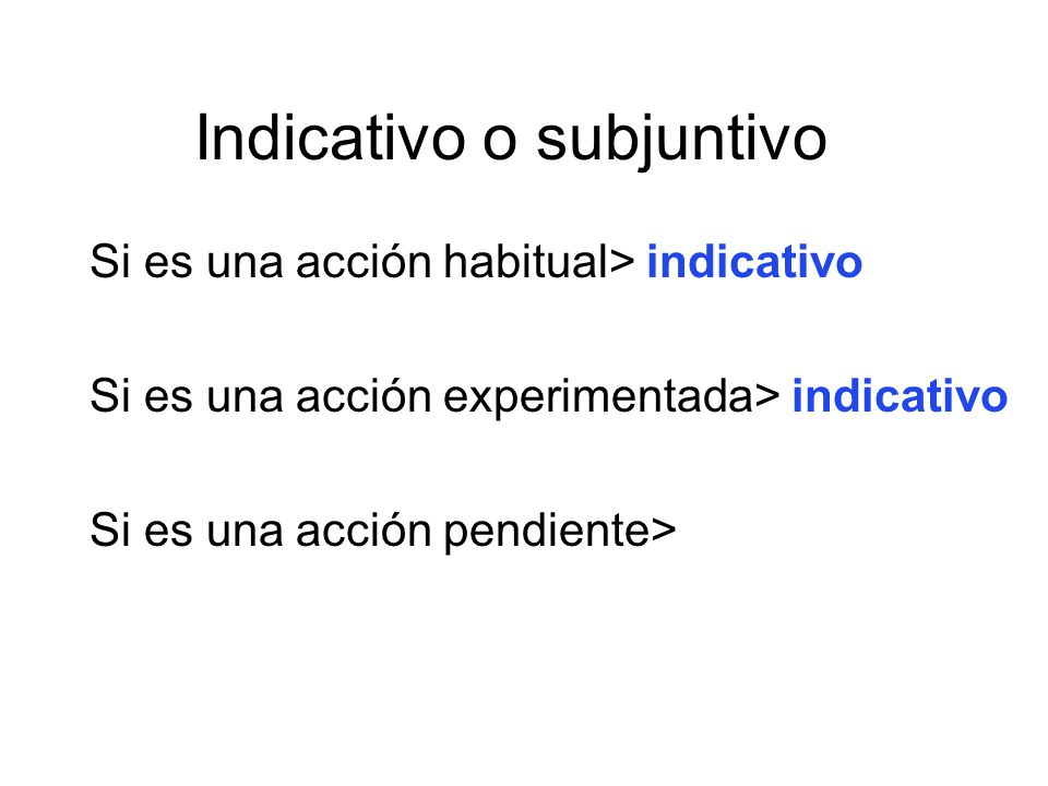 Indicativo o subjuntivo Si es una acción habitual> indicativo Si es una acción experimentada> indicativo Si es una acción pendiente>