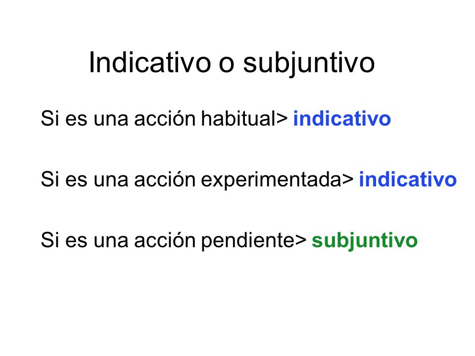 Indicativo o subjuntivo Si es una acción habitual> indicativo Si es una acción experimentada> indicativo Si es una acción pendiente> subjuntivo