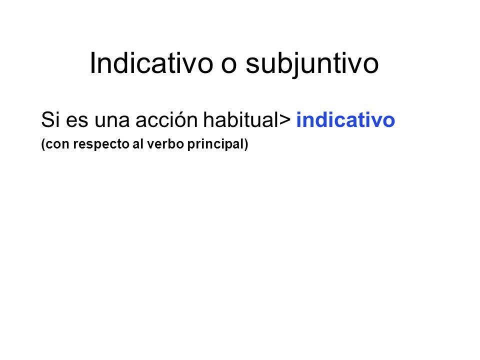Indicativo o subjuntivo Si es una acción habitual> indicativo (con respecto al verbo principal)