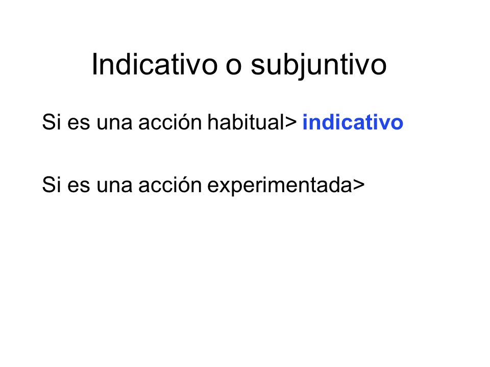 Indicativo o subjuntivo Si es una acción habitual> indicativo Si es una acción experimentada>