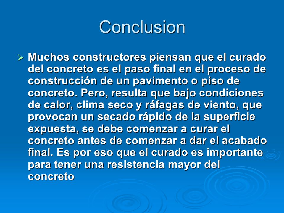 Conclusion  Muchos constructores piensan que el curado del concreto es el paso final en el proceso de construcción de un pavimento o piso de concreto.