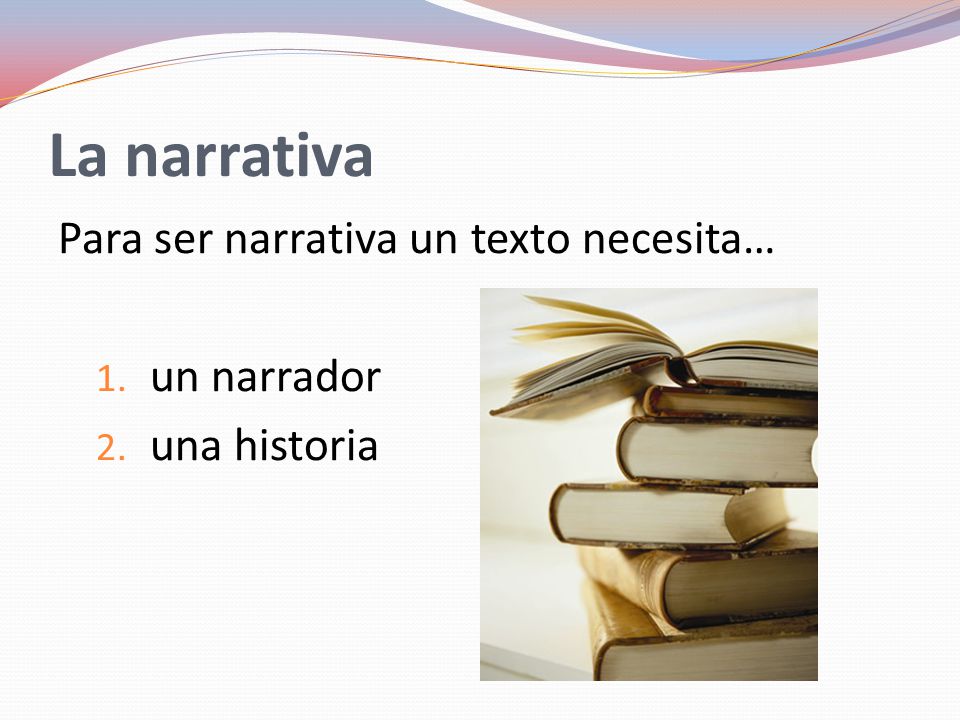 La narrativa Para ser narrativa un texto necesita… 1. un narrador 2. una historia