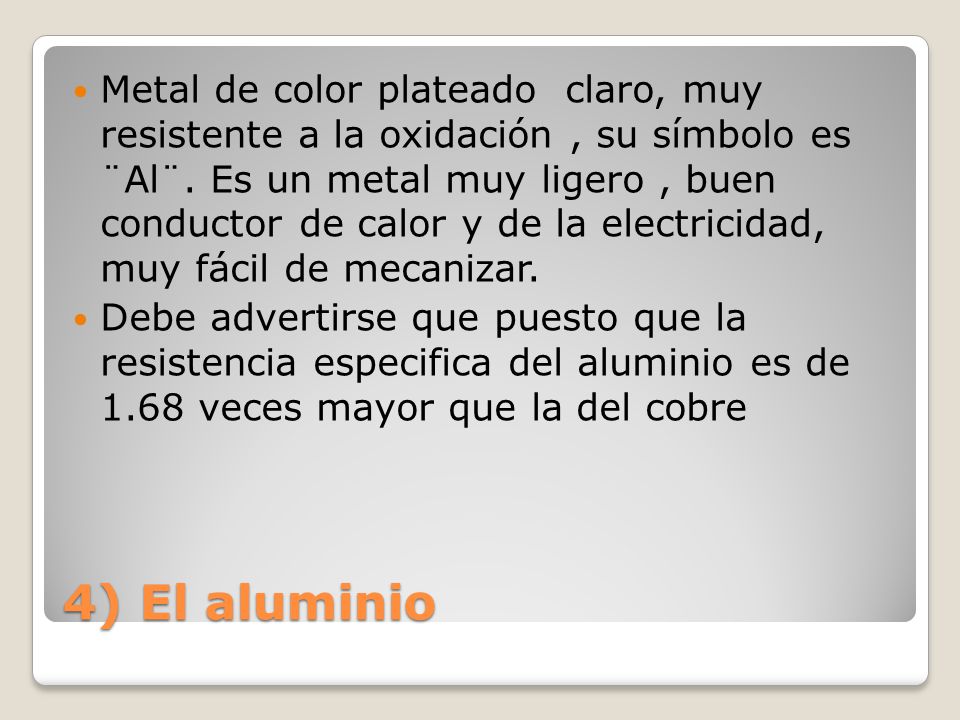 4) El aluminio Metal de color plateado claro, muy resistente a la oxidación, su símbolo es ¨Al¨.
