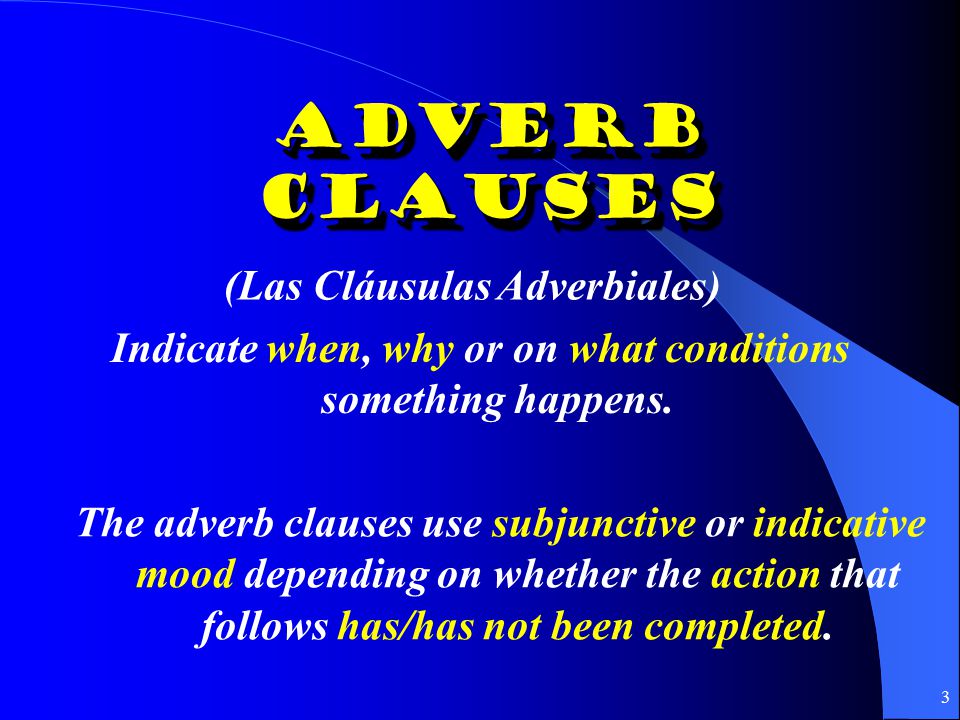 2 Adverb Clauses Indicate when, why or on what conditions something happens.