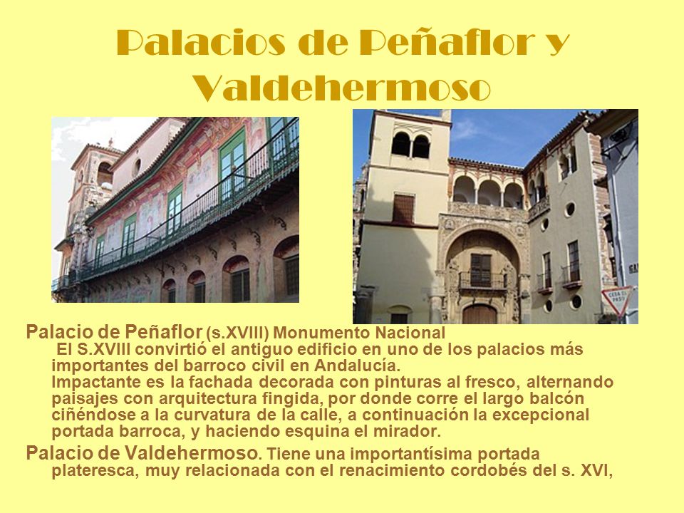 Palacios de Peñaflor y Valdehermoso Palacio de Peñaflor (s.XVIII) Monumento Nacional El S.XVIII convirtió el antiguo edificio en uno de los palacios más importantes del barroco civil en Andalucía.