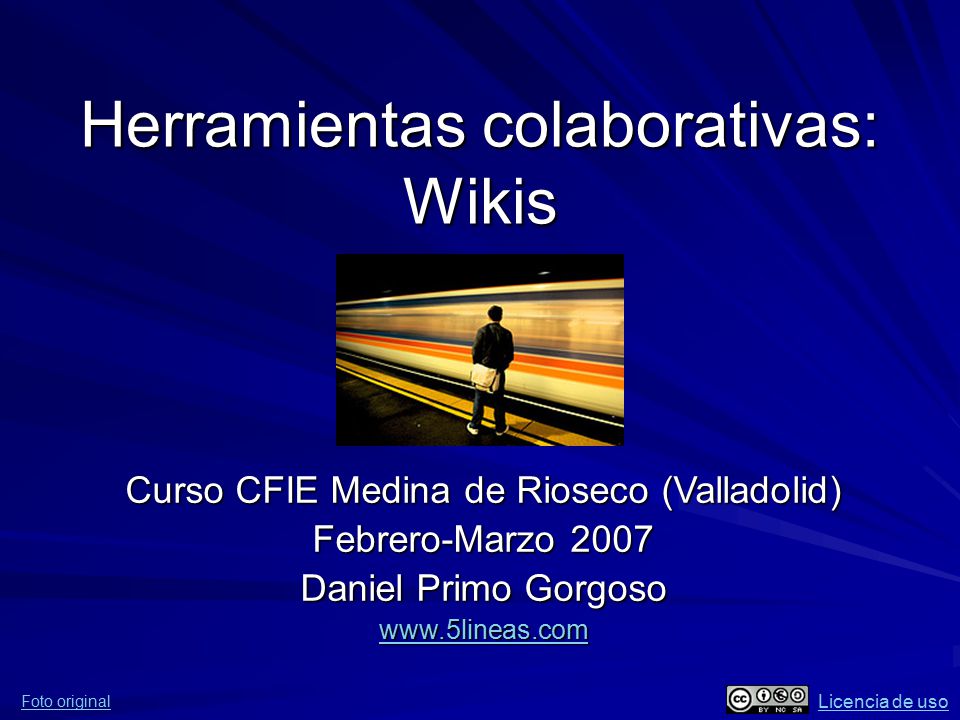 Herramientas colaborativas: Wikis Curso CFIE Medina de Rioseco (Valladolid) Febrero-Marzo 2007 Daniel Primo Gorgoso   Foto original Licencia de uso