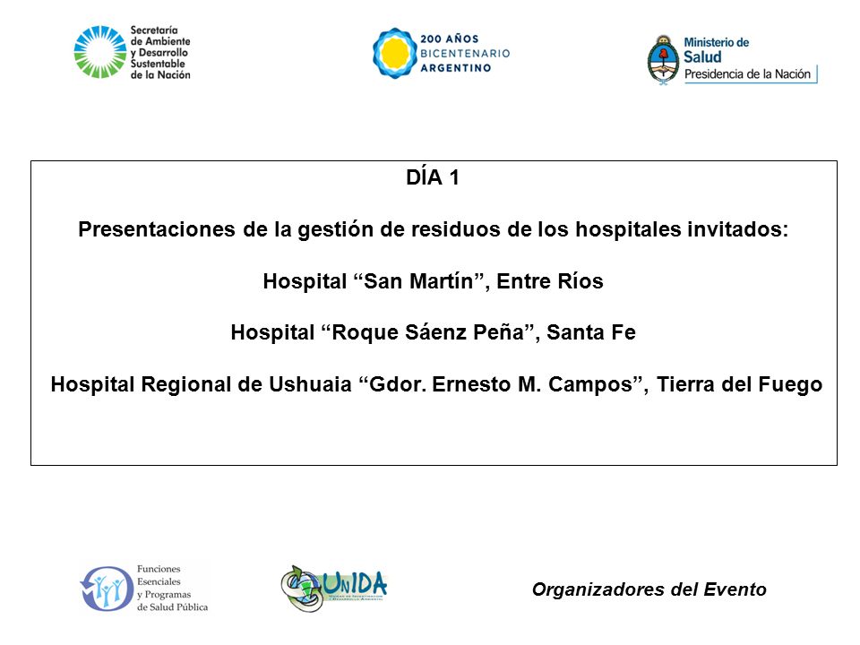 DÍA 1 Presentaciones de la gestión de residuos de los hospitales invitados: Hospital San Martín , Entre Ríos Hospital Roque Sáenz Peña , Santa Fe Hospital Regional de Ushuaia Gdor.