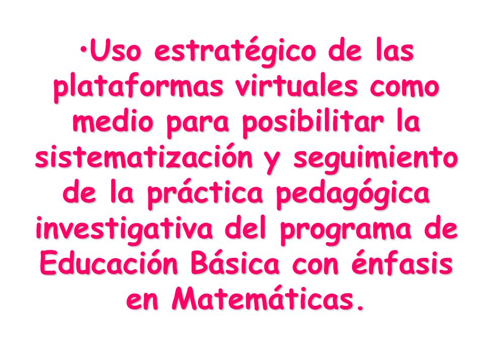 Uso estratégico de las plataformas virtuales como medio para posibilitar la sistematización y seguimiento de la práctica pedagógica investigativa del programa de Educación Básica con énfasis en Matemáticas.Uso estratégico de las plataformas virtuales como medio para posibilitar la sistematización y seguimiento de la práctica pedagógica investigativa del programa de Educación Básica con énfasis en Matemáticas.