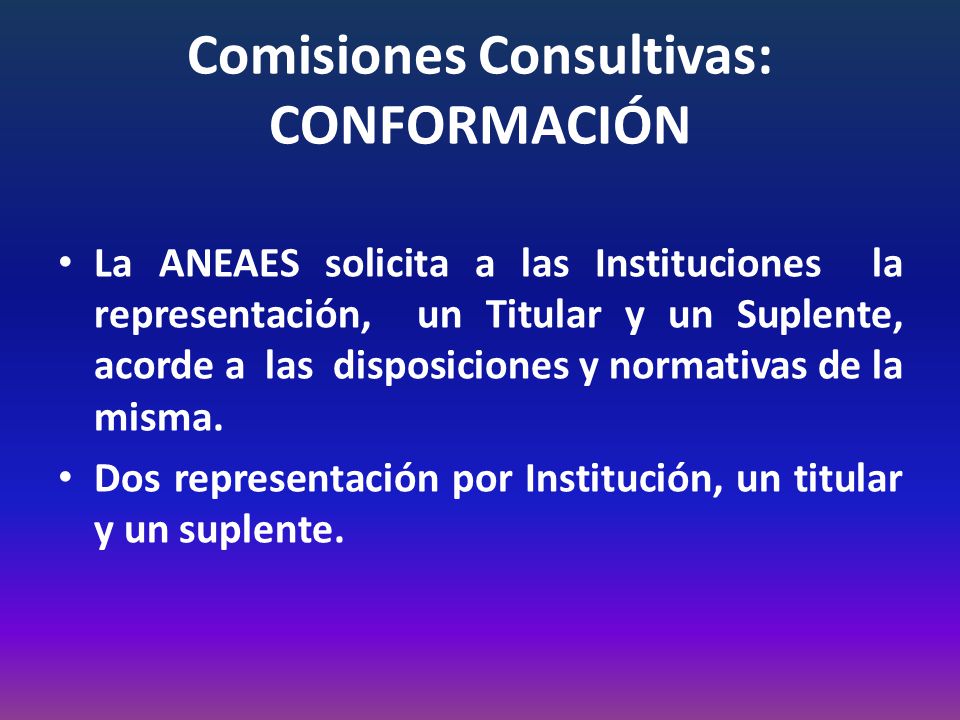Comisiones Consultivas: CONFORMACIÓN La ANEAES solicita a las Instituciones la representación, un Titular y un Suplente, acorde a las disposiciones y normativas de la misma.