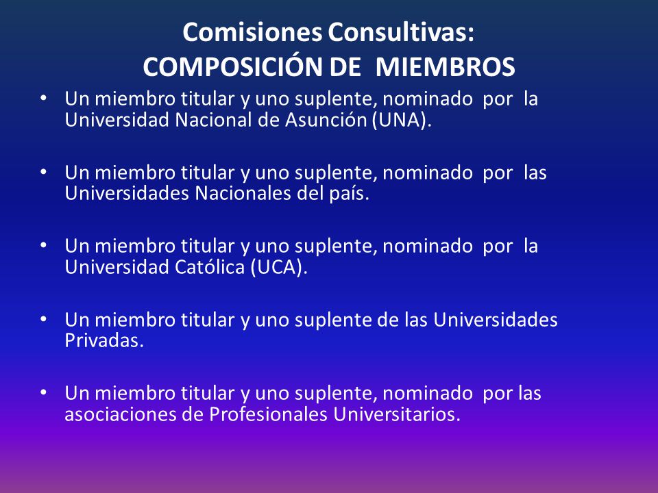 Comisiones Consultivas: COMPOSICIÓN DE MIEMBROS Un miembro titular y uno suplente, nominado por la Universidad Nacional de Asunción (UNA).