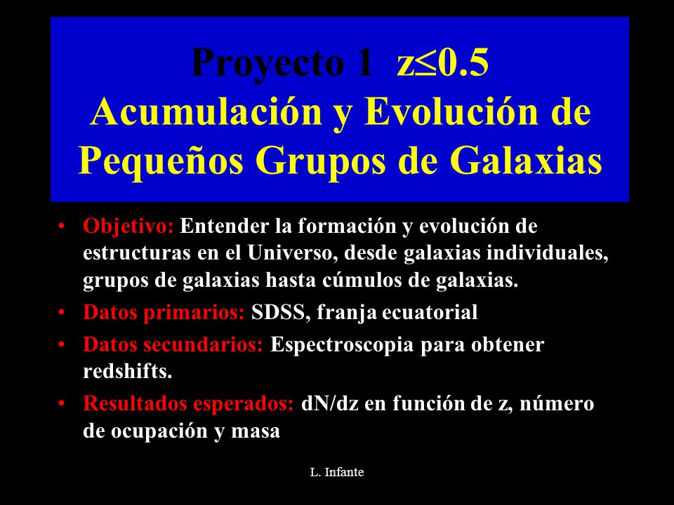 Proyecto 1 z  0.5 Acumulación y Evolución de Pequeños Grupos de Galaxias Objetivo: Entender la formación y evolución de estructuras en el Universo, desde galaxias individuales, grupos de galaxias hasta cúmulos de galaxias.