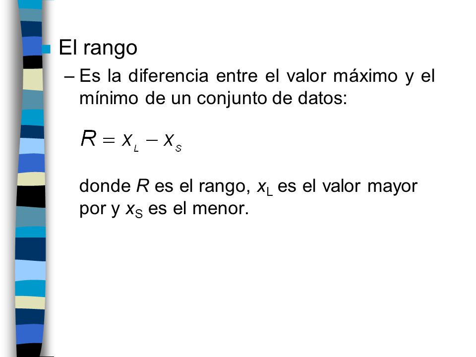 n El rango –Es la diferencia entre el valor máximo y el mínimo de un conjunto de datos: donde R es el rango, x L es el valor mayor por y x S es el menor.