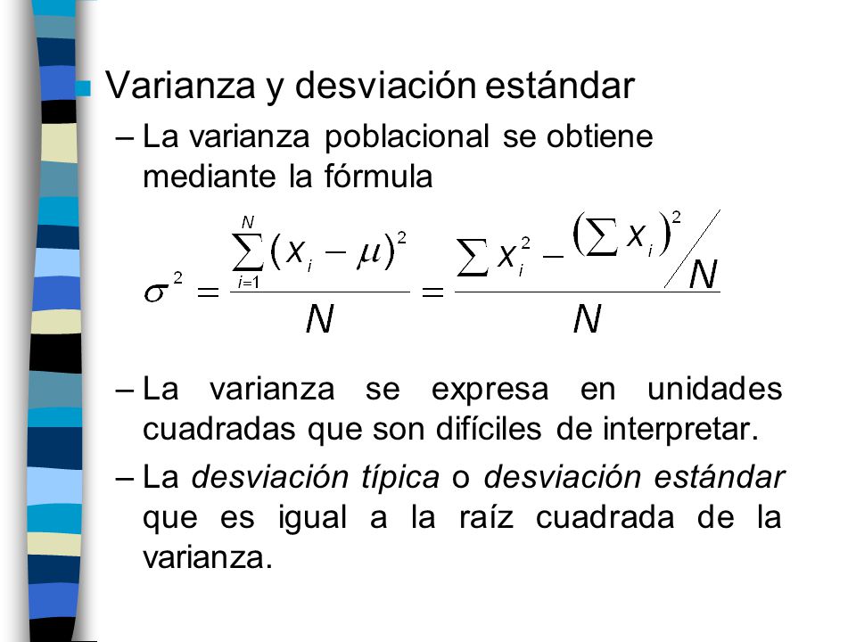 n Varianza y desviación estándar –La varianza poblacional se obtiene mediante la fórmula –La varianza se expresa en unidades cuadradas que son difíciles de interpretar.