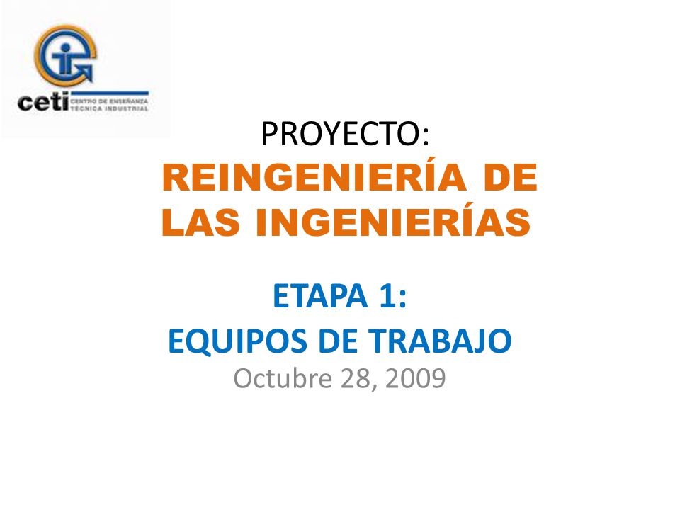 ETAPA 1: EQUIPOS DE TRABAJO Octubre 28, 2009 PROYECTO: REINGENIERÍA DE LAS INGENIERÍAS
