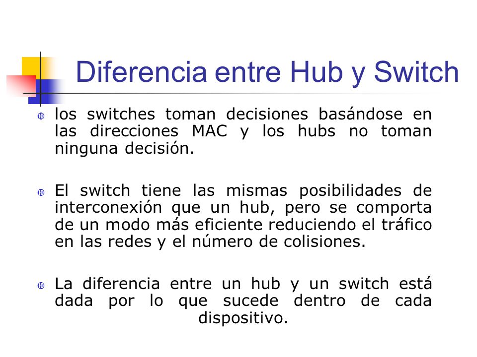 Diferencia entre Hub y Switch  los switches toman decisiones basándose en las direcciones MAC y los hubs no toman ninguna decisión.