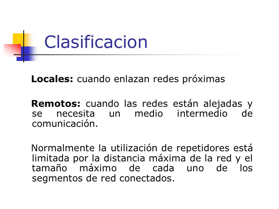 Clasificacion Locales: cuando enlazan redes próximas Remotos: cuando las redes están alejadas y se necesita un medio intermedio de comunicación.