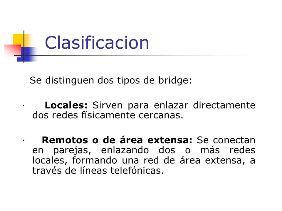 Clasificacion Se distinguen dos tipos de bridge: · Locales: Sirven para enlazar directamente dos redes físicamente cercanas.