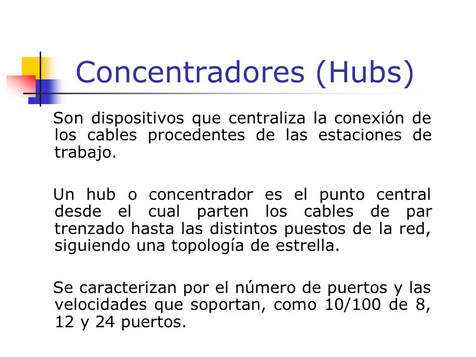 Concentradores (Hubs) Son dispositivos que centraliza la conexión de los cables procedentes de las estaciones de trabajo.