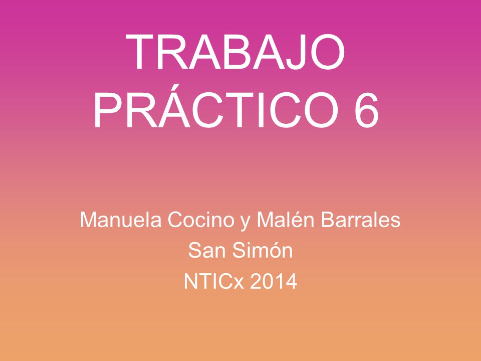 TRABAJO PRÁCTICO 6 Manuela Cocino y Malén Barrales San Simón NTICx 2014