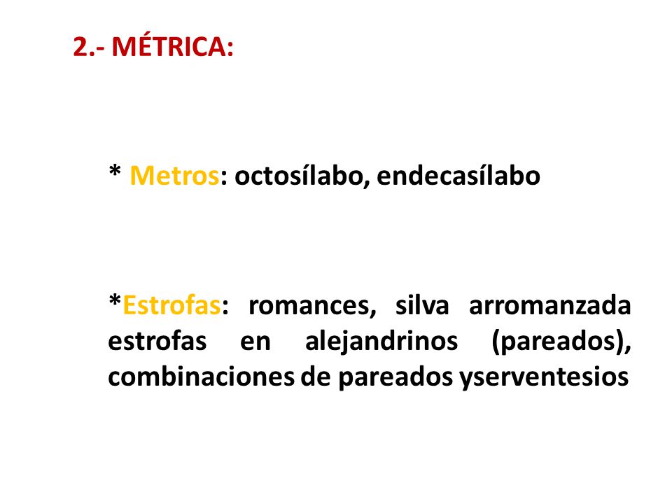2.- MÉTRICA: * Metros: octosílabo, endecasílabo *Estrofas: romances, silva arromanzada estrofas en alejandrinos (pareados), combinaciones de pareados yserventesios